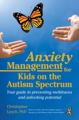 Anxiety management for kids on the Autism spectrum : your guide to preventing meltdowns and unlocking potential cover image