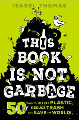 This book is not garbage : 50 ways to ditch plastic, reduce trash, and save the world! cover image