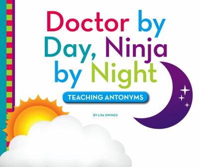 Doctor by day, ninja by night : teaching antonyms cover image