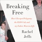 Breaking free : how I escaped polygamy, the FLDS cult, and my father, Warren Jeffs cover image cdn