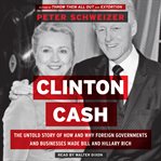 Clinton cash : the untold story of how and why foreign governments and businesses helped make Bill and Hillary rich cover image cdn