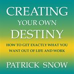 Creating your own destiny. How to Get Exactly What You Want Out of Life and Work cover image cdn