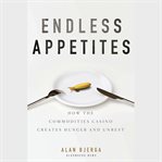 Endless appetites : how the commodities casino creates hunger and unrest cover image cdn