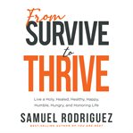 From Survive to Thrive : Live a Holy, Healed, Healthy, Happy, Humble, Hungry, and Honoring Life cover image cdn