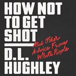 How not to get shot : and other advice from white people cover image cdn