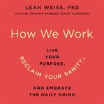 How we work : live your purpose, reclaim your sanity, and embrace the daily grind cover image cdn