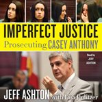 Imperfect justice : prosecuting Casey Anthony cover image cdn
