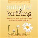 Mindful birthing : training the mind, body, and heart for childbirth and beyond cover image cdn