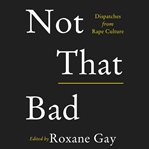 Not that bad : dispatches from rape culture cover image cdn