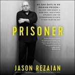 Prisoner : my 544 days in an Iranian prison--solitary confinement, a sham trial, high-stakes diplomacy, and the extraordinary efforts it took to get me out cover image cdn