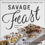 Savage feast : three generations, two continents, and a dinner table (a memoir with recipes) cover image cdn
