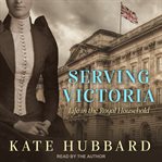 Serving victoria. Life in the Royal Household cover image cdn