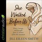 She walked before us : grace, courage, and strength from 12 women of the old testament cover image cdn