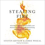 Stealing fire : how Silicon Valley, the Navy SEALs and maverick scientists are revolutionizing the way we live and work cover image cdn