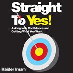 Straight to yes. Asking with Confidence and Getting What You Want cover image cdn