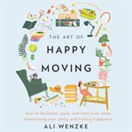 The art of happy moving : how to declutter, pack, and start over while maintaining your sanity and finding happiness cover image cdn