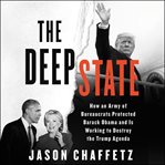 The deep state : how an army of bureaucrats protected Barack Obama and is working to destroy the Trump agenda cover image cdn
