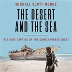 The desert and the sea : 977 days captive on the Somali pirate coast cover image cdn