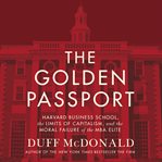 The golden passport : Harvard Business School, the limits of capitalism, and the moral failure of the MBA elite cover image cdn