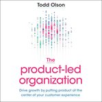 The product-led organization : drive growth by putting product at the center of your customer experience cover image cdn