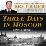 Three days in Moscow : Ronald Reagan and the fall of the Soviet empire cover image cdn