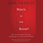 Who's in the room? : how great leaders structure and manage the teams around them cover image cdn