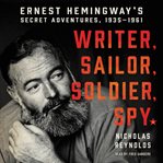 Writer, sailor, soldier, spy : Ernest Hemingway's secret adventures, 1935-1961 cover image cdn