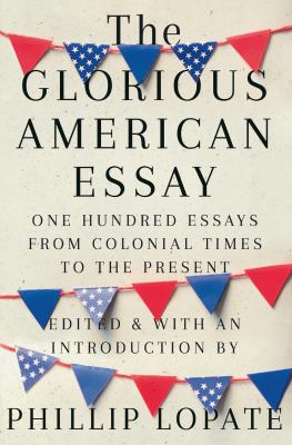 The glorious American essay : one hundred essays from colonial times to the present cover image
