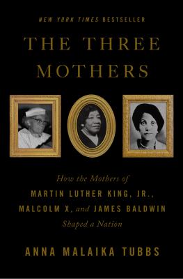 The three mothers : how the mothers of Martin Luther King, Jr., Malcolm X, and James Baldwin shaped a nation cover image
