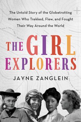 The girl explorers : the untold story of the globetrotting women who trekked, flew, and fought their way around the world  cover image cdn