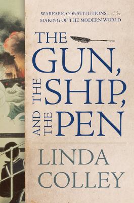 The gun, the ship, and the pen : warfare, constitutions, and the making of the modern world cover image