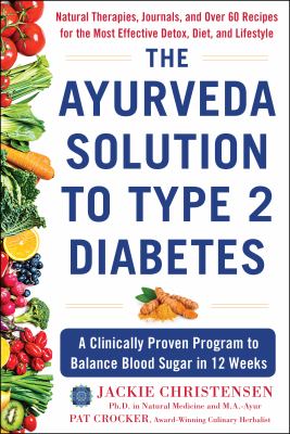 The Ayurveda solution to type 2 diabetes : a clinically proven approach to balance blood sugar in 12 weeks cover image