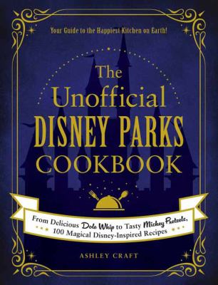 The unofficial Disney parks cookbook : from delicious Dole whip to tasty Mickey pretzels, 100 magical Disney-inspired recipes cover image
