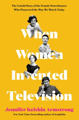 When women invented television : the untold story of the female powerhouses who pioneered the way we watch today cover image