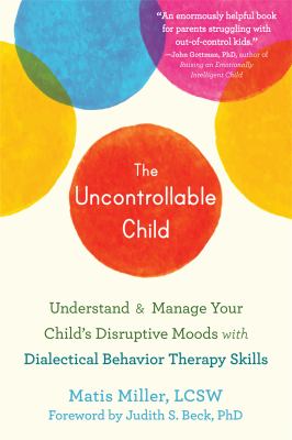 The uncontrollable child : understand & manage your child's disruptive moods with dialectical behavior therapy skills cover image