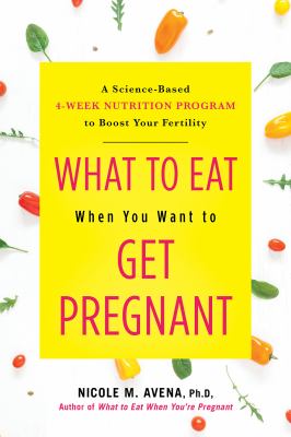 What to eat when you want to get pregnant : a science-based four-week program to boost your fertility with nutrition cover image