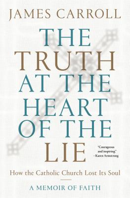 The truth at the heart of the lie : how the Catholic Church lost its soul : a memoir of faith cover image