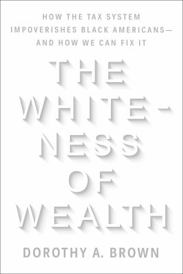 The whiteness of wealth : how the tax system impoverishes Black Americans--and how we can fix it cover image