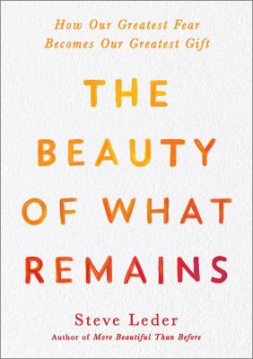 The beauty of what remains : how our greatest fear becomes our greatest gift cover image