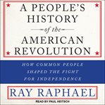 A people's history of the American Revolution : how common people shaped the fight for independence cover image cdn