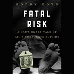 Fatal risk : a cautionary tale of aig's corporate suicide cover image cdn