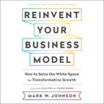 Reinvent your business model : how to seize the white space for transformative growth cover image cdn