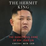 The hermit king : the dangerous game of Kim Jong Un cover image cdn