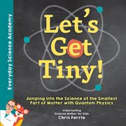 Let's get tiny! : jumping into the science of the smallest part of matter with quantum physics cover image cdn