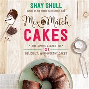 Mix-and-match cakes : the simple secret to 101 delicious, wow-worthy cakes cover image cdn