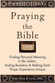 Praying the Bible : finding personal meaning in the Siddur, ending boredom & making each prayer experience unique cover image cdn