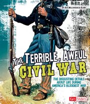 The terrible, awful Civil War : the disgusting details about life during America's bloodiest war cover image cdn