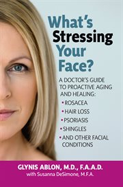 What's stressing your face? : a doctor's guide to proactive aging and healing : rosacea, hair loss, psoriasis, shingles and other facial conditions cover image cdn