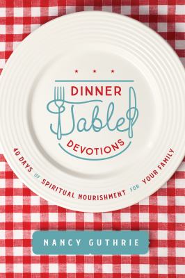 Dinner table devotions : 40 days of spiritual nourishment for your family cover image