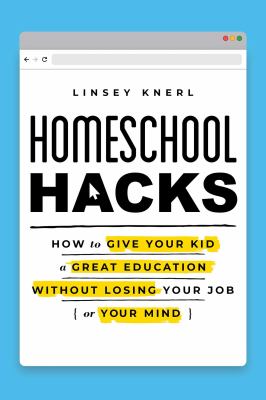 Homeschool hacks : how to give your kid a great education without losing your job (or your mind) cover image